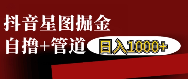 抖音星图掘金自撸,可以管道也可以自营,日入1k