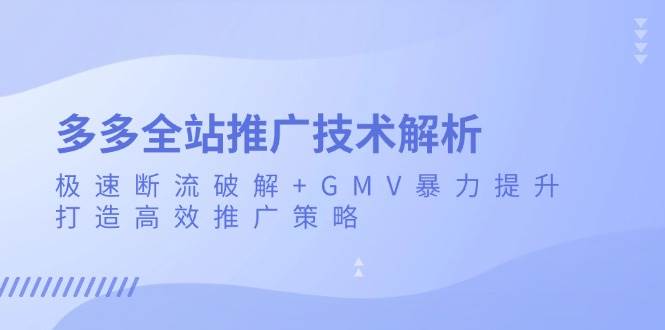 多多全站推广技术解析:极速断流破解+GMV暴力提升,打造高效推广策略