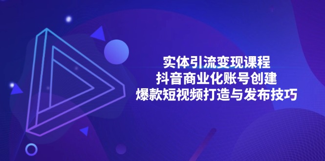 实体引流变现课程;抖音商业化账号创建;爆款短视频打造与发布技巧