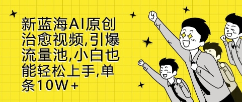 新蓝海AI原创治愈视频,引爆流量池,小白也能轻松上手,篇篇10W+