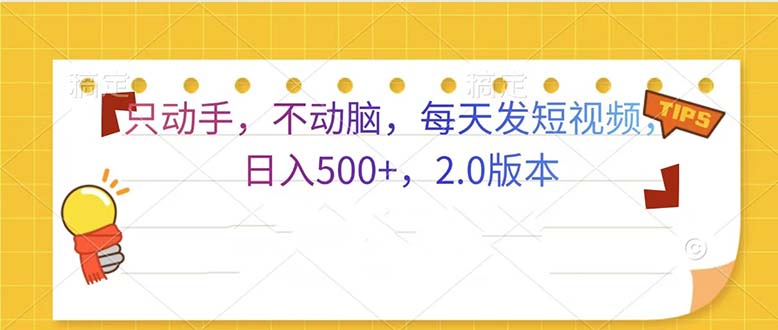 只动手,不动脑,每天发发视频日入500+  2.0版本