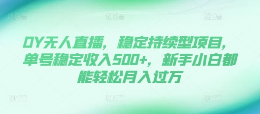 DY无人直播,稳定持续型项目,单号稳定收入500+,新手小白都能轻松月入过万
