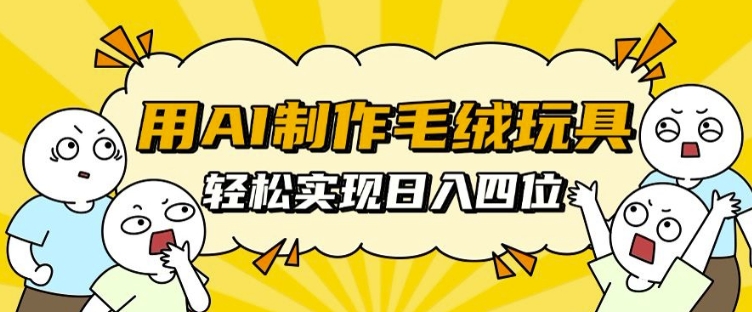 用AI制作毛绒玩具,轻松实现日入四位数