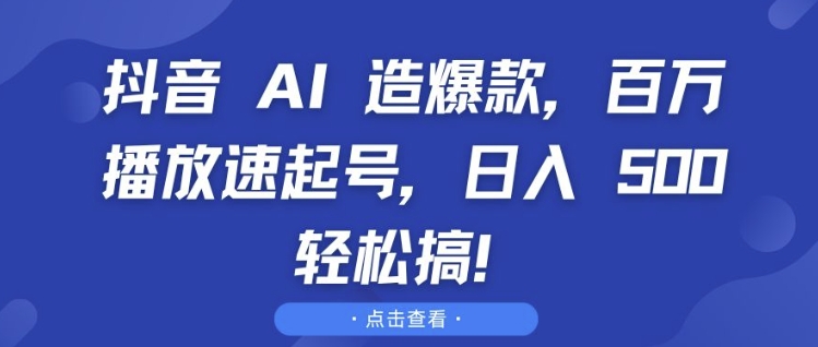 抖音 AI 造爆款,百万播放速起号,日入5张 轻松搞