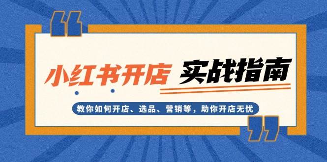 小红书店铺实战运营起店,小红书开店认知+实操课程