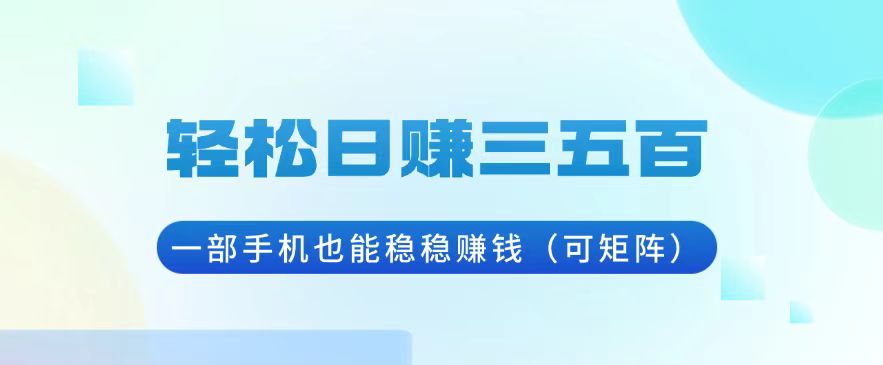 轻松日赚三五百,一部手机也能稳稳赚钱(可矩阵)