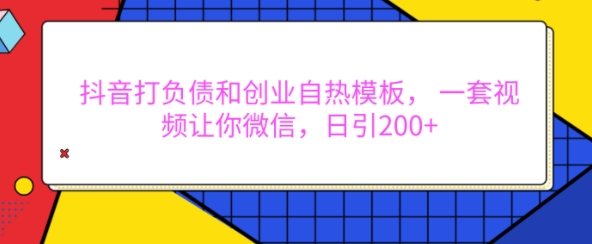 抖音打负债和创业自热模板, 一套视频让你微信,日引200+