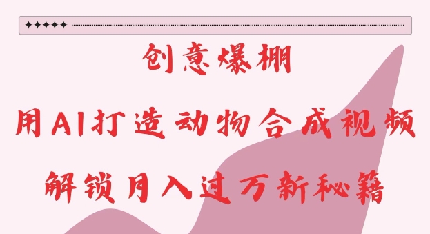 创意爆棚,用AI打造动物合成视频,解锁月入过W新秘籍