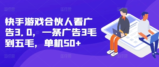 快手游戏合伙人看广告3.0,一条广告3毛到五毛,单机50+