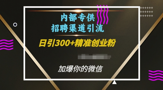 内部招聘渠道日引流300+创业粉,加爆你的微信