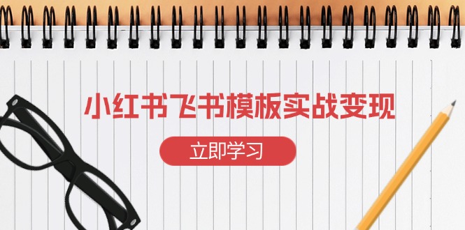 小红书飞书 模板实战变现:小红书快速起号,搭建一个赚钱的飞书模板