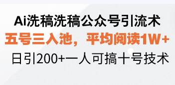 Ai洗稿洗稿公众号引流术,五号三入池,平均阅读1W+,日引200+一人可搞十号技术