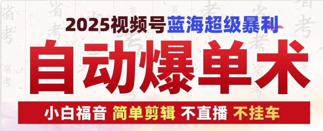 2025视频号蓝海超级暴利自动爆单术1.0 ,小白褔音 简单剪辑 不直播 不挂车