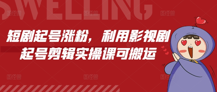 短剧起号涨粉实操课程介绍:利用影视剧剪辑打造热门账号