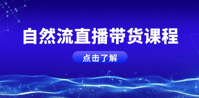 自然流直播带货课程,结合微付费起号,打造运营主播,提升个人能力