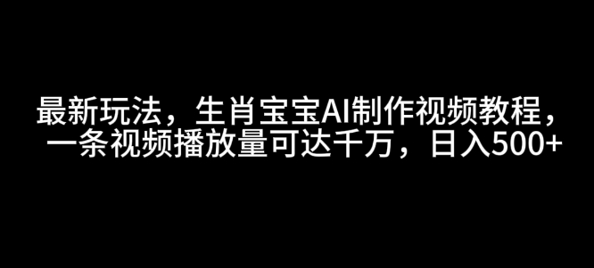 最新玩法,生肖宝宝AI制作视频教程,一条视频播放量可达千万,日入5张