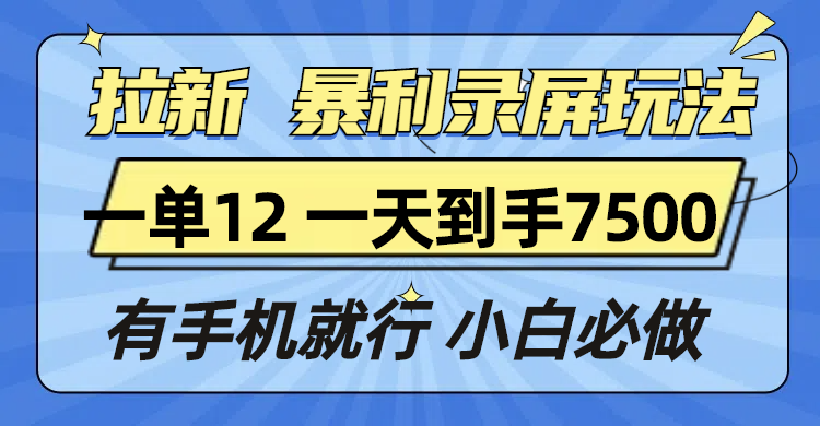 拉新暴利录屏玩法,一单12块,一天到手7500,有手机就行