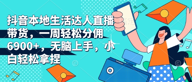 抖音本地生活达人直播带货,一周轻松分佣6900+,无脑上手,小白轻松拿捏