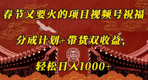 春节又要火的项目视频号祝福,分成计划+带货双收益,轻松日入几张