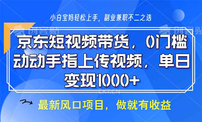 京东短视频带货,0门槛,动动手指上传视频,轻松日入1000+