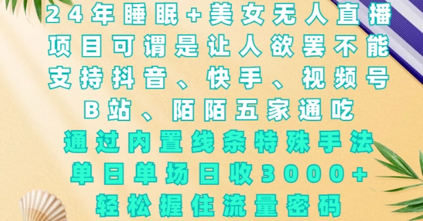 2024年睡眠+美女无人直播,通过内置线条特殊手法,单场日收3k+,轻松握住流量密码