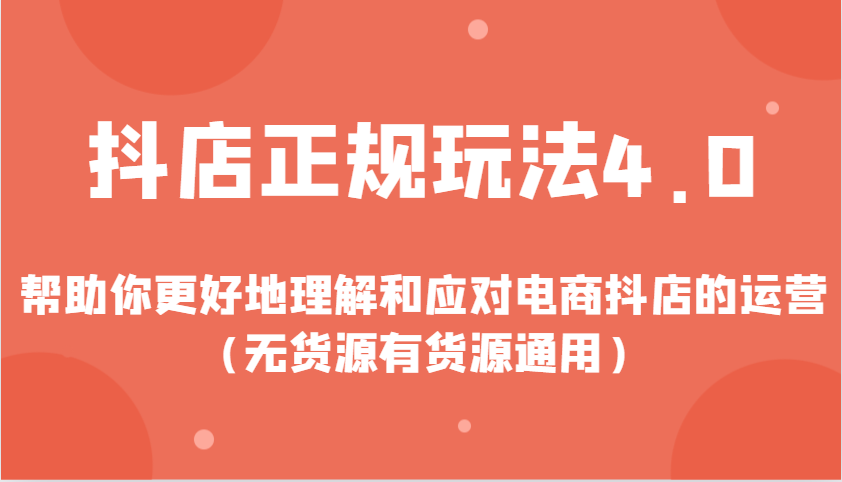抖店正规玩法4.0,帮助你更好地理解和应对电商抖店的运营(无货源有货源通用)