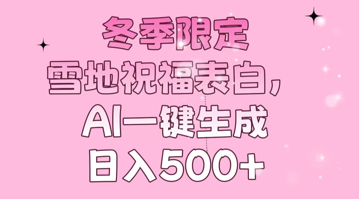 冬季限定,雪地祝福表白,AI一键生成,日入500+