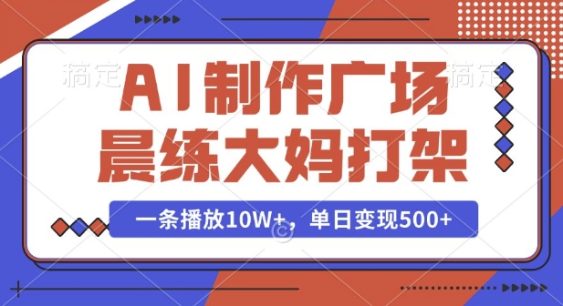 AI制作广场晨练大妈打架,一条播放10W+,单日变现多张