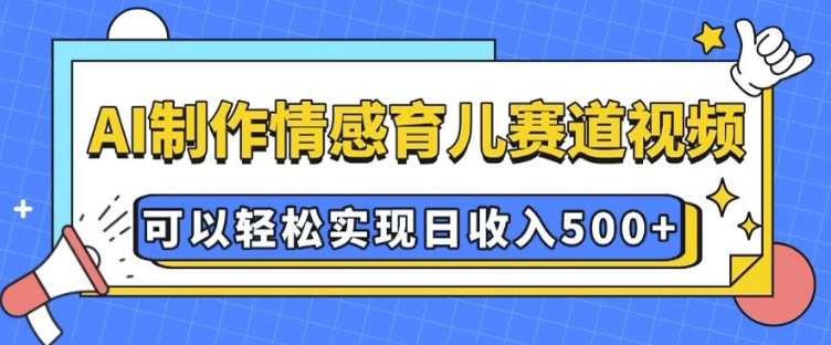 AI 制作情感育儿赛道视频,可以轻松实现日收入5张