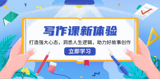 写作课新体验,打造强大心态,洞悉人生逻辑,助力好故事创作