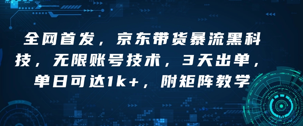 全网首发,京东带货暴流黑科技,无限账号技术,3天出单,单日可达1k+,附矩阵教学