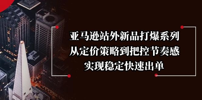 亚马逊站外新品打爆系列,从定价策略到把控节奏感,实现稳定快速出单