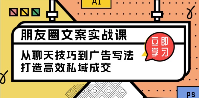 私聊成交朋友圈文案实战营,比较好的私域成交朋友圈文案课程