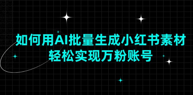 如何用AI批量生成小红书素材,轻松实现万粉账号