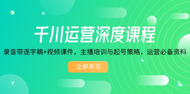 千川运营深度课程,录音带逐字稿+视频课件,主播培训与起号策略,运营必备要求