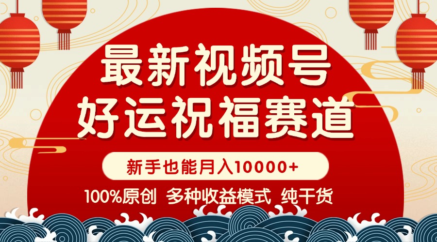 视频号【好运祝福】暴力赛道,商品橱窗-创作分成 条条爆 小白轻松上手 …