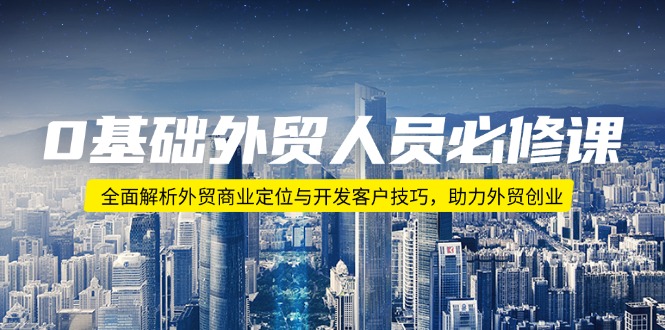 0基础外贸人员必修课:全面解析外贸商业定位与开发客户技巧,助力外贸创业