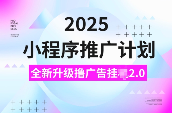 2025小程序推广计划,撸广告挂JI3.0玩法,日均5张