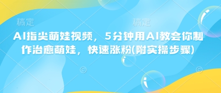 AI指尖萌娃视频,5分钟用AI教会你制作治愈萌娃,快速涨粉(附实操步骤)