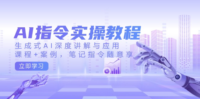 AI指令实操教程,生成式AI深度讲解与应用,课程+案例,笔记指令随意享