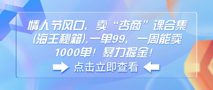 情人节风口,卖“杏商”课合集(海王秘籍),一单99,一周能卖1000单!暴…