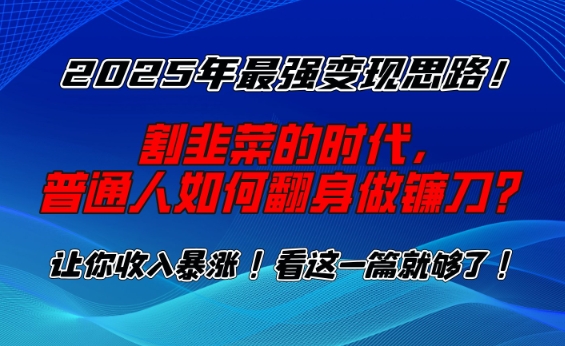 2025年最强变现思路,割韭菜的时代, 普通人如何翻身做镰刀?