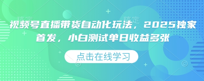 视频号直播带货自动化玩法,2025独家首发,小白测试单日收益多张