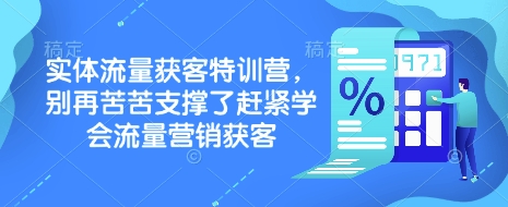 实体流量获客特训营，从剪辑发布到运营引导，揭秘实体企业线上获客全攻略，流量营销获客