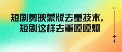 短剧剪映蒙版去重技术,短剧这样去重嘎嘎爆