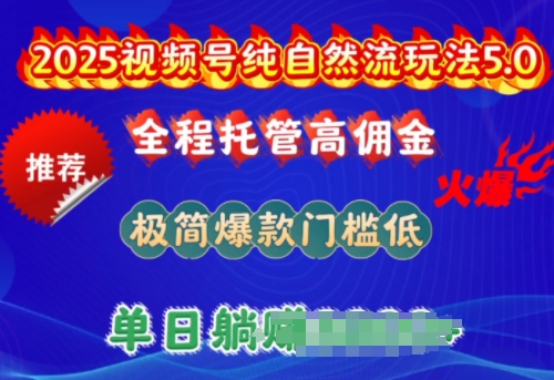 2025视频号纯自然流玩法5.0,全程托管高佣金,极简爆款门槛低,单日收益多张