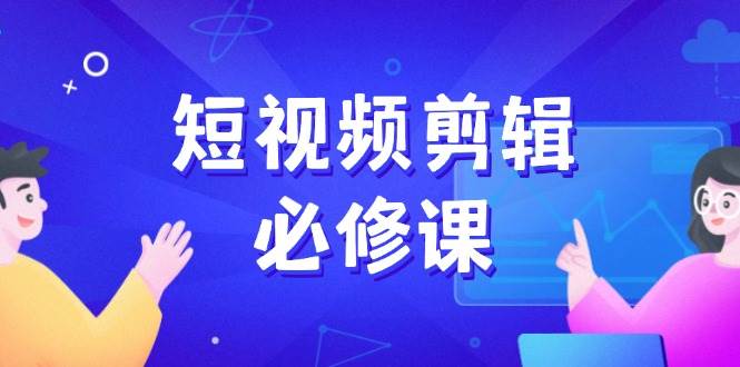 短视频剪辑必修课,百万剪辑师成长秘籍,找素材、拆片、案例拆解