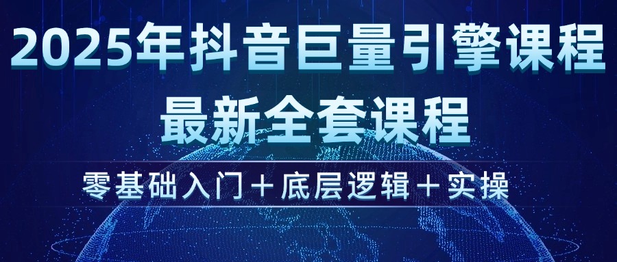 2025年抖音巨量引擎ad投流全新课程,零基础入门+底层逻辑+实操