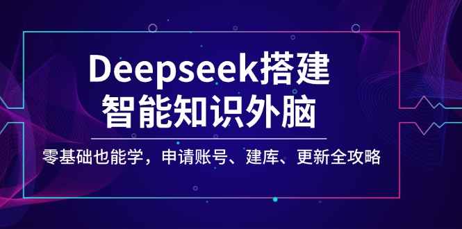 Deepseek搭建智能知识外脑,零基础也能学,申请账号、建库、更新全攻略