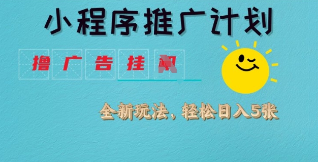 小程序推广计划,撸广告挂JI全新玩法,轻松日均四张